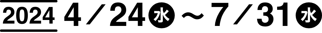 2024年4月24日(水)〜7月31日(水)